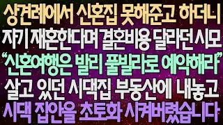 (반전 사연) 상견례에서 신혼집 못해준고 하더니 자기 재혼한다며 결혼비용 달라던 시모 살고 있던 시댁집 부동산에 내놓고 시댁 집안을 초토화 시켜버렸습니다 /사이다사연/라디오드라마