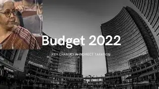 Budget 2022 -  Key Changes In Indirect Taxation