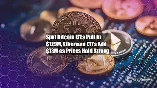 Spot Bitcoin ETFs Pull In $129M, Ethereum ETFs Add $78M as Prices