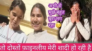 तो दोस्तों फ़ाइनलीय मेरी शादी हो रही है || अभी से बुरा लग रहा है मुझे || अपना घर छोड़ना बहुत मुश्किल