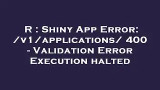 R : Shiny App Error: /v1/applications/ 400 - Validation Error Execution halted