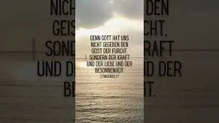 Denn Gott hat uns nicht gegeben den Geist der Furcht, sondern der Kraft und der Liebe und der Besonn