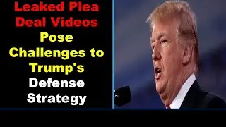 Leaked Plea Deal Videos Pose Challenges to Trump's Defense Strategy