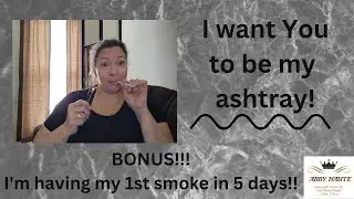 I Want You To Be My Ashtray!!
