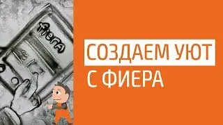 Создаем уют с ФИЕРА