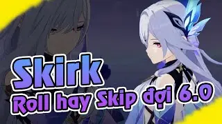 Skirk - roll (v5.7) hay skip t&iacute;ch Nguy&ecirc;n thạch cho 6.0 | Genshin impact