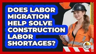 Does Labor Migration Help Solve Construction Labor Shortages? - Construction Jobs