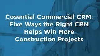 Cosential Commercial CRM:  Five Ways the Right CRM Helps Win More Construction Projects