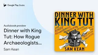 Dinner with King Tut: How Rogue Archaeologists&hellip; by Sam Kean &middot; Audiobook preview