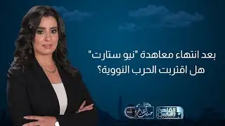 حديث القاهرة| روسيا تقيد انتشار السلاح النووي..وأمريكا تبحث عن حماية نفسها من مخاطره