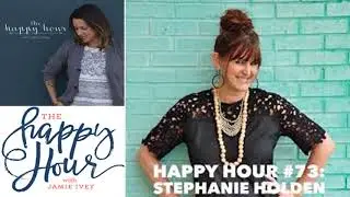 The Happy Hour - Jamie Ivey- Chiristianity-Happy Hour #73: Stephanie Holden