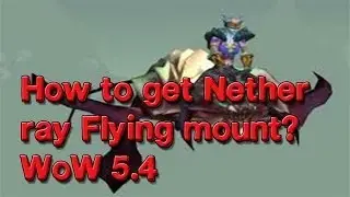 How to get Nether ray flying Mounts? WoW 5.4