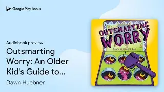 Outsmarting Worry: An Older Kid's Guide to&hellip; by Dawn Huebner &middot; Audiobook preview