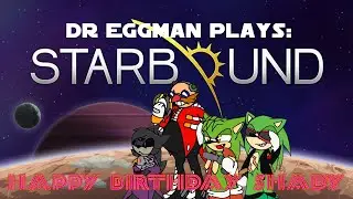 HAPPY BIRTHDAY SHADY!! Dr Eggman Plays: StarBound (BLIND)