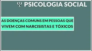 AS DOENÇAS MAIS COMUNS DAS PESSOAS QUE VIVEM COM NARCISISTAS E TÓXICOS - PSICOLOGIA SOCIAL