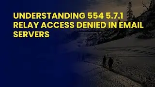 Understanding 554 5.7.1 Relay Access Denied in Email Servers