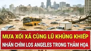 Thảm họa kinh hoàng biến Los Angeles thành biển nước: Mưa xối xả và lũ khủng khiếp nhấn chìm tất cả