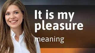 Освоение вежливого английского: объяснение фразы &laquo;It Is My Pleasure&raquo;