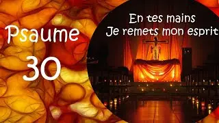 Psaume 30 En tes mains je remets mon esprit