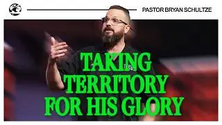 Taking Territory for His Glory by Pastor Bryan Schultze