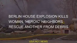 Berlin house explosion kills woman, 'heroic' neighbors rescue another from debris