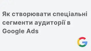 Як створювати спеціальні сегменти аудиторії в Google Ads
