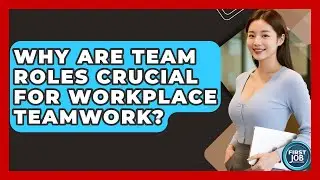 Why Are Team Roles Crucial For Workplace Teamwork? - First Job Success Guide