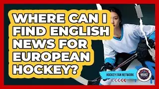 Where Can I Find English News For European Hockey? - Hockey Fan Network
