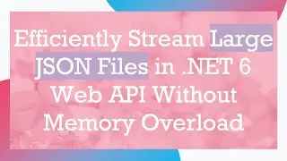 Efficiently Stream Large JSON Files in .NET 6 Web API Without Memory Overload