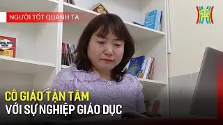 Cô giáo tận tâm với sự nghiệp giáo dục | Người tốt quanh ta
