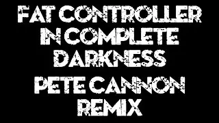 Fat Controller - In Complete Darkness (Pete Cannon Remix)