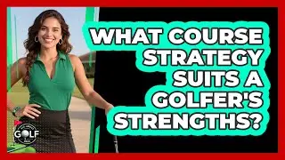 What Course Strategy Suits A Golfer's Strengths?