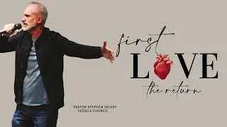 First Love - The Return - Pastor Stephen Selvey