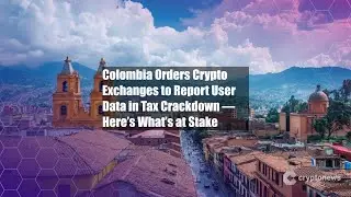 Colombia Orders Crypto Exchanges to Report User Data in Tax