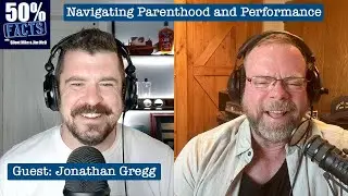 Navigating Parenthood and Performance | Guest Jonathan Gregg | 50% Facts Podcast