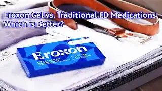 Eroxon Gel vs. Traditional ED Medications: Which is Better?