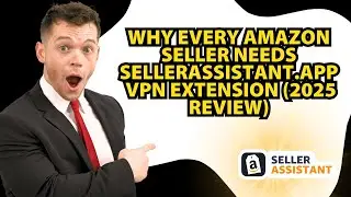 Why Every Amazon Seller Needs SellerAssistant.app VPN Extension (2025 Review)