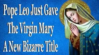 Pope Leo Just Gave The Virgin Mary A New Bizarre Title
