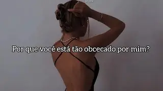 por que voc&ecirc; est&aacute; t&atilde;o obcecado por mim?garoto eu quero saber..