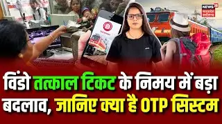 Indian Railway ने Window Tatkal Ticket के निमय में किया बड़ा बदलाव, जानिए क्या है OTP सिस्टम | N18V