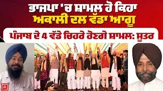 ਭਾਜਪਾ 'ਚ ਸ਼ਾਮਲ ਹੋ ਕਿਹਾ ਅਕਾਲੀ ਦਲ ਵੱਡਾ ਆਗੂ, ਪੰਜਾਬ ਦੇ 4 ਵੱਡੇ ਚਿਹਰੇ ਹੋਣਗੇ ਸ਼ਾਮਲ: ਸੂਤਰ LIVE