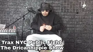 Trax NYC Public Fight | The Dricanhippie Show 