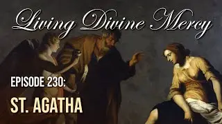 St. Agatha - Living Divine Mercy (EWTN) Ep. 230 w/ Fr. Chris Alar