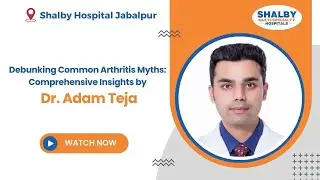 Debunking Common Arthritis Myths: Comprehensive Insights by Dr. Adam Teja | Shalby Hospitals