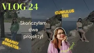 Raport z dziergania - skończyłam Franky sweater i Cumulus Tee VLOG #24