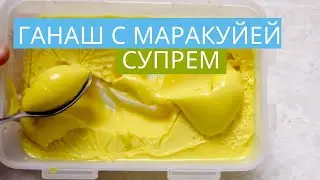 Супрем со вкусом маракуйи | Ганаш который подойдет к множеству десертов