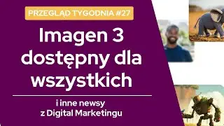 #27: Imagen 3 od Google | Smart+ w TikToku | Video produktów w Merchant Center | Kiedy SearchGPT?