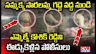 ఎమ్మెల్యే కౌశిక్ రెడ్డిని ఈడ్చుకెళ్లిన పోలీసులు | MLA Padi Kaushik Reddy Vs Police In Medaram | CVR