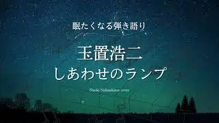 【睡眠用】眠たくなる弾き語りカバー『しあわせのランプ/玉置浩二』