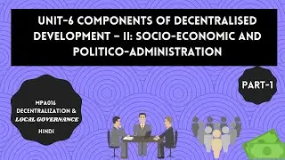 UNIT-6 COMPONENTS OF DECENTRALISED DEVELOPMENT-SOCIO-ECONOMIC & POLITICO ADMINISTRATION PART-1 MPA16